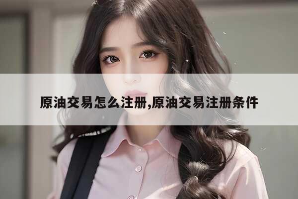 现货原油开户流程_现货原油开户所需资料_炒现货原油怎么开户