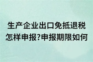 生产企业出口免抵退税怎样申报？申报期限如何界定