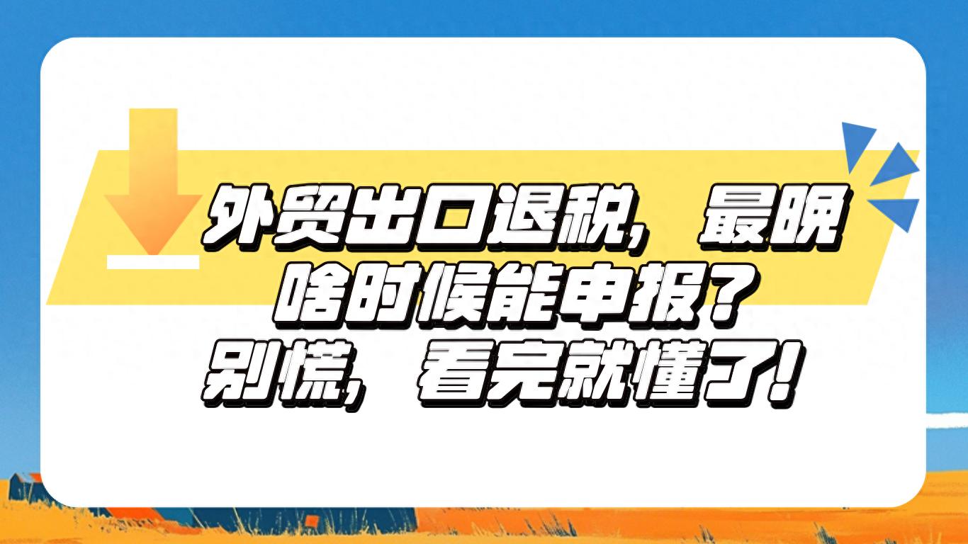 超期出口退税申报条件_出口退税最晚申报时间_出口收汇超过90天