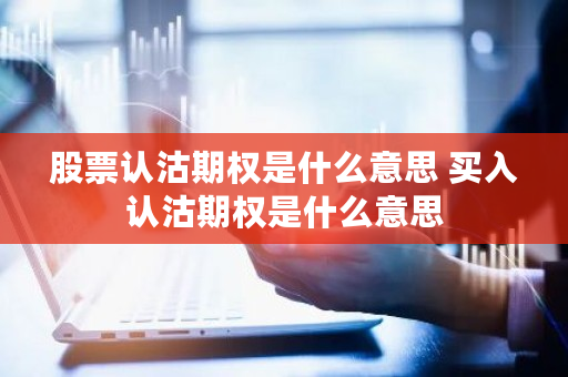 股票认沽期权是什么意思_卖出认沽期权将获得_认沽期权交易策略