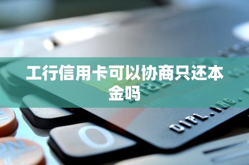 工行信用卡可以协商只还本金吗