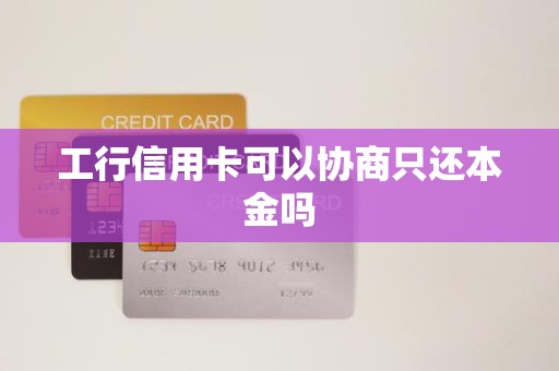 工行信用卡可以协商只还本金吗