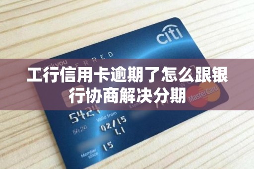 工行信用卡逾期了怎么跟银行协商解决分期