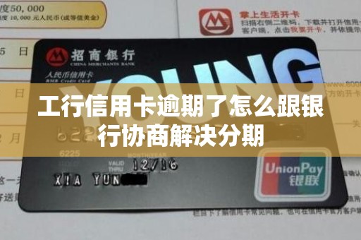 工行信用卡逾期了怎么跟银行协商解决分期