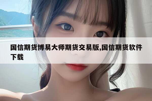 中信建投期货模拟软件客户号密码获取_中信建投证券账户查询方法_申银万国博易大师期货版下载