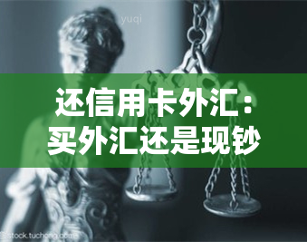 还信用卡外汇:买外汇还是现钞?哪个更优?