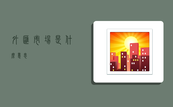 外汇市场是什么意思？-图1